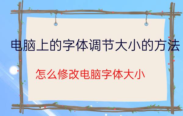 电脑上的字体调节大小的方法 怎么修改电脑字体大小？